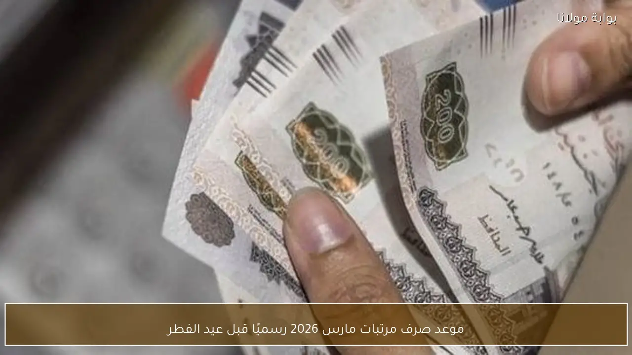 موعد صرف مرتبات مارس 2026 رسميًا قبل عيد الفطر