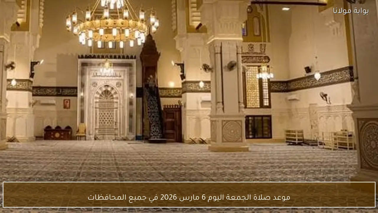موعد صلاة الجمعة اليوم 6 مارس 2026 في جميع المحافظات