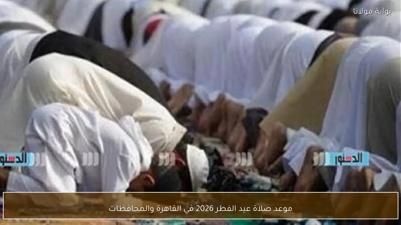 موعد صلاة عيد الفطر 2026 في القاهرة والمحافظات