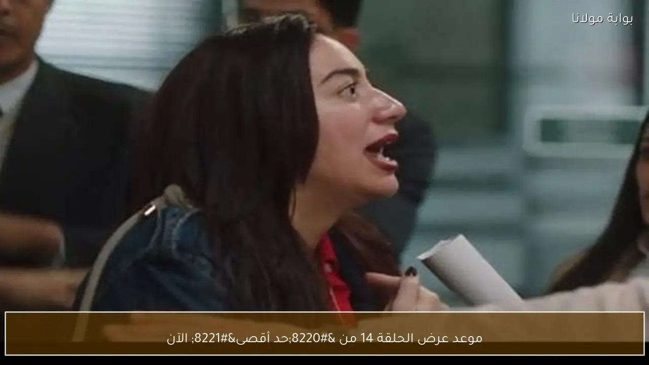 موعد عرض الحلقة 14 من “حد أقصى” الآن