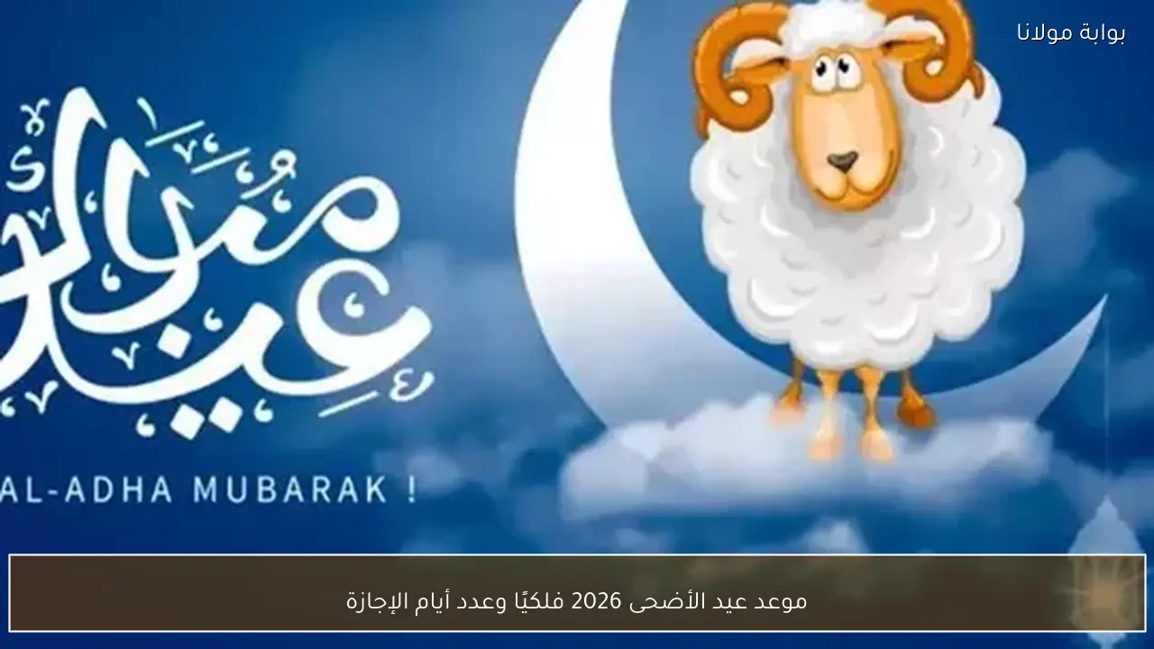 موعد عيد الأضحى 2026 فلكيًا وعدد أيام الإجازة