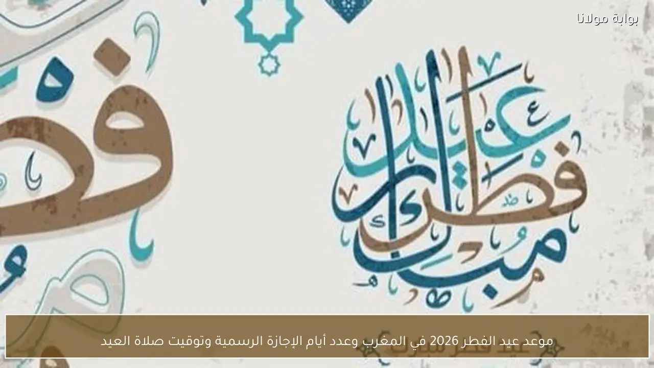 موعد عيد الفطر 2026 في المغرب وعدد أيام الإجازة الرسمية وتوقيت صلاة العيد