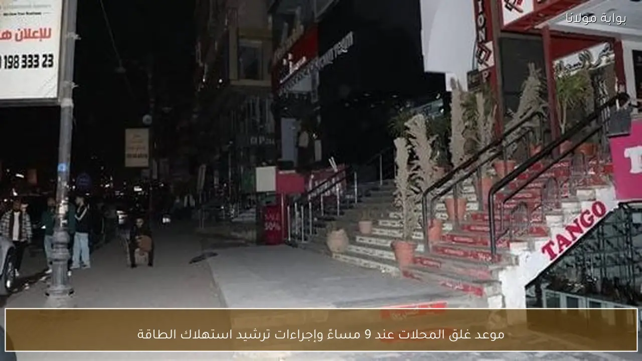 موعد غلق المحلات عند 9 مساءً وإجراءات ترشيد استهلاك الطاقة