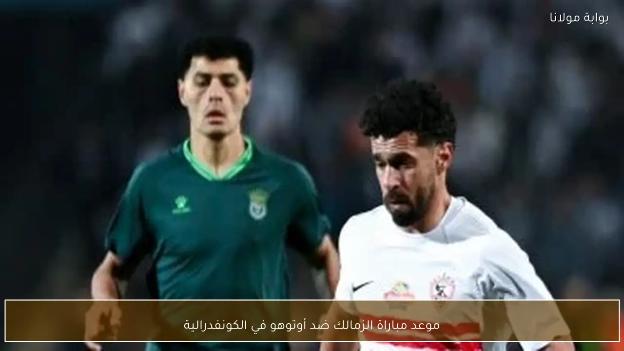 موعد مباراة الزمالك ضد أوتوهو في الكونفدرالية