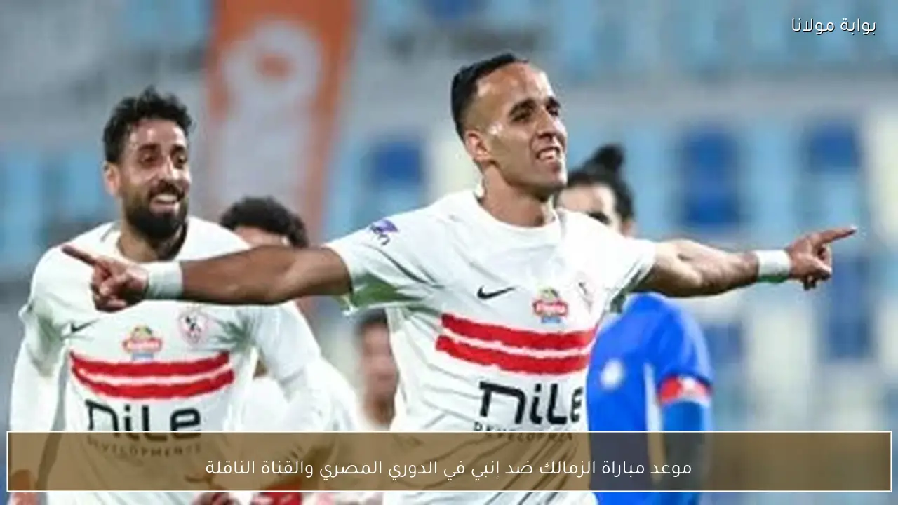 موعد مباراة الزمالك ضد إنبي في الدوري المصري والقناة الناقلة