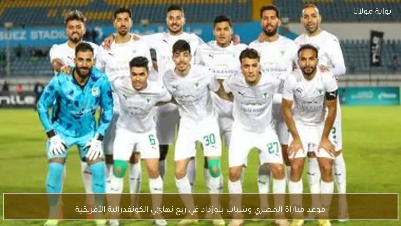 موعد مباراة المصري وشباب بلوزداد في ربع نهائي الكونفدرالية الأفريقية