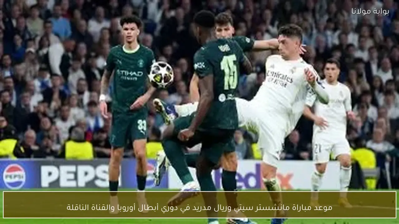 موعد مباراة مانشستر سيتي وريال مدريد في دوري أبطال أوروبا والقناة الناقلة