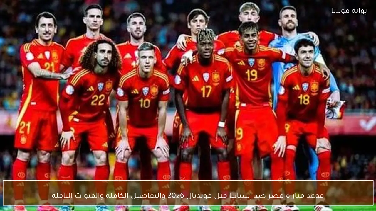 موعد مباراة مصر ضد إسبانيا قبل مونديال 2026 والتفاصيل الكاملة والقنوات الناقلة