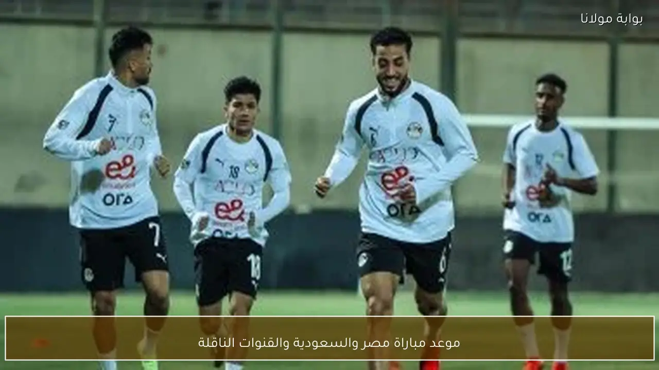 موعد مباراة مصر والسعودية والقنوات الناقلة