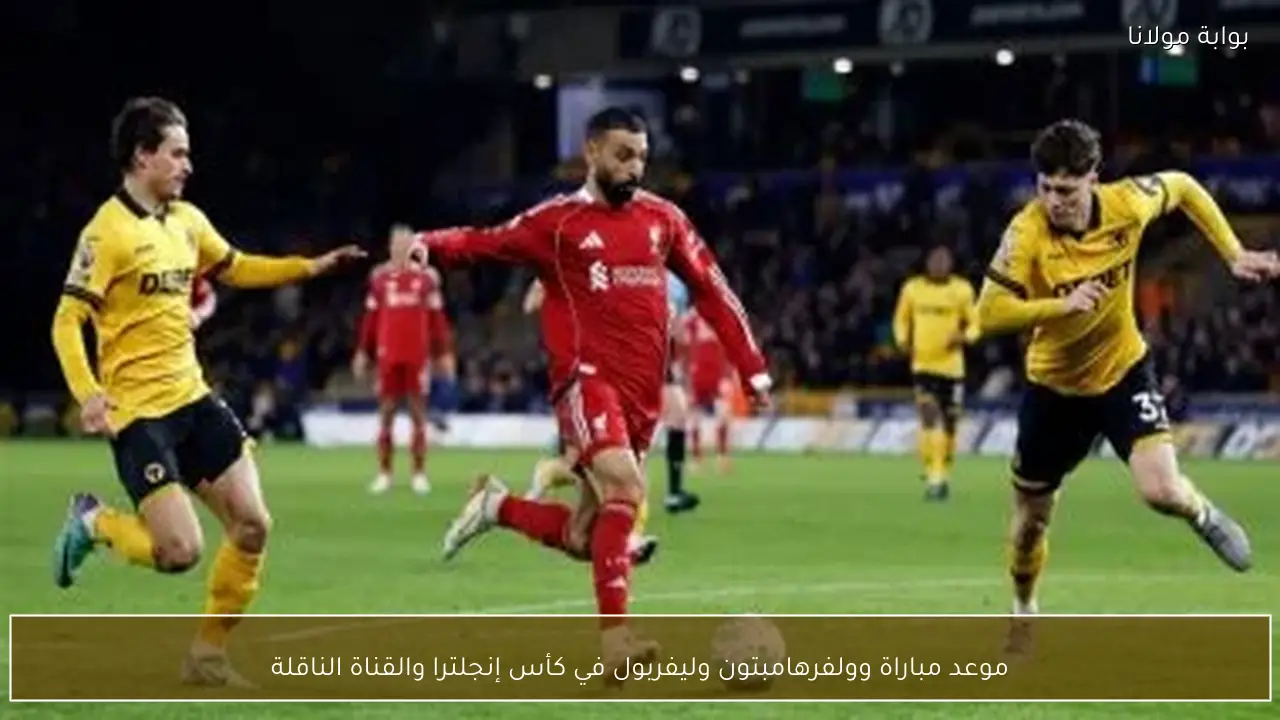 موعد مباراة وولفرهامبتون وليفربول في كأس إنجلترا والقناة الناقلة