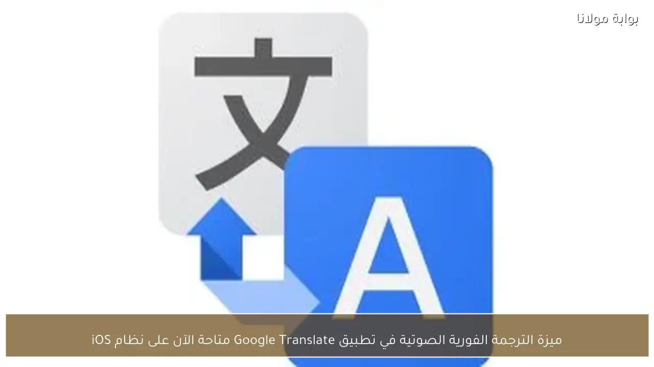 ميزة الترجمة الفورية الصوتية في تطبيق Google Translate متاحة الآن على نظام iOS