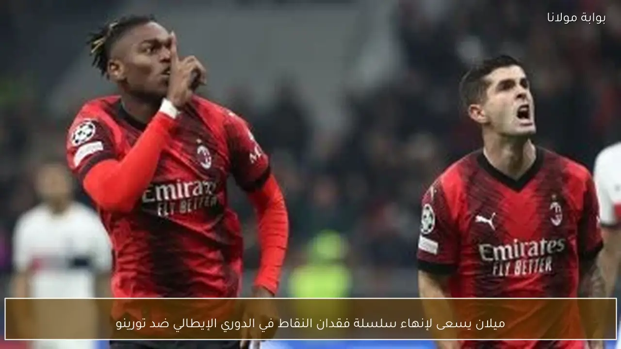 ميلان يسعى لإنهاء سلسلة فقدان النقاط في الدوري الإيطالي ضد تورينو