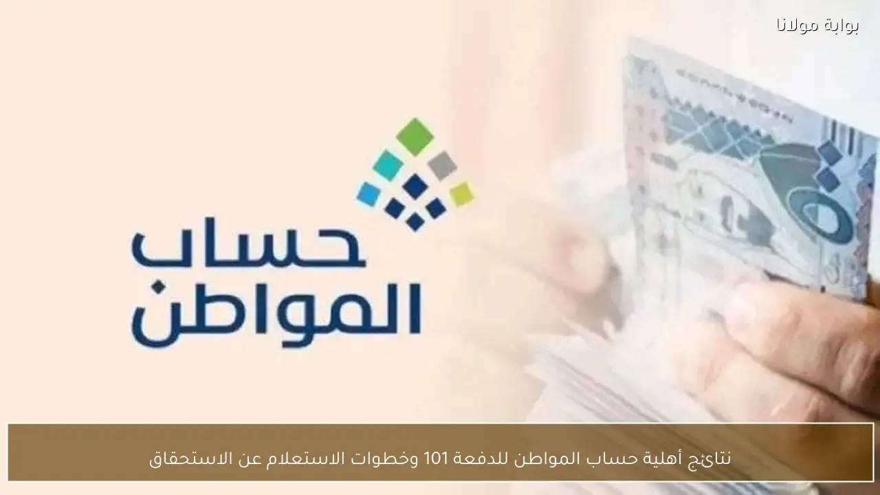نتائج أهلية حساب المواطن للدفعة 101 وخطوات الاستعلام عن الاستحقاق