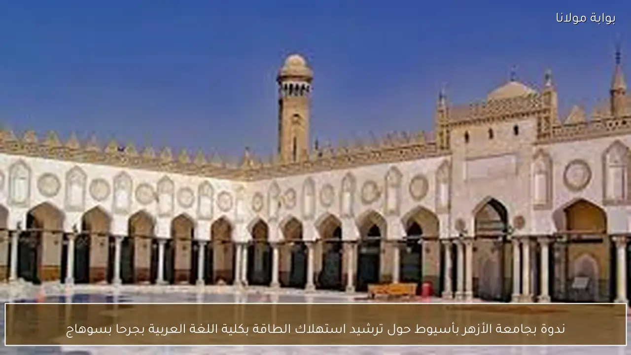 ندوة بجامعة الأزهر بأسيوط حول ترشيد استهلاك الطاقة بكلية اللغة العربية بجرحا بسوهاج