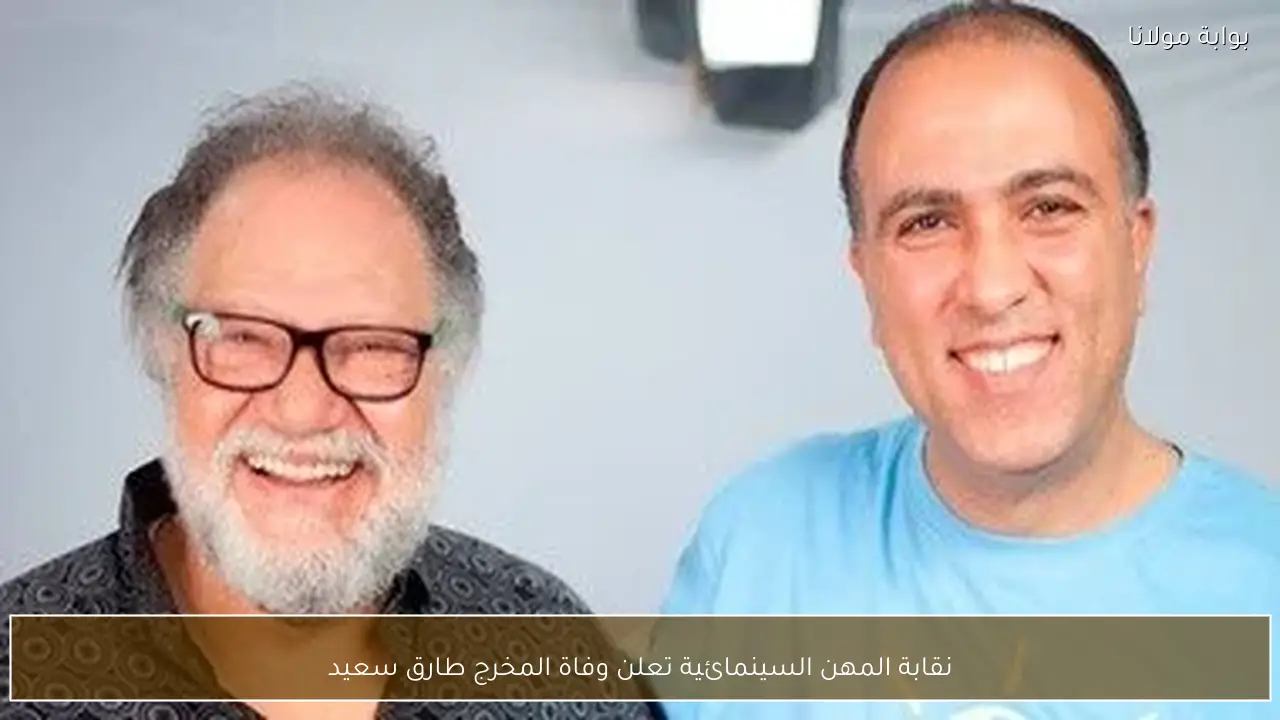 نقابة المهن السينمائية تعلن وفاة المخرج طارق سعيد