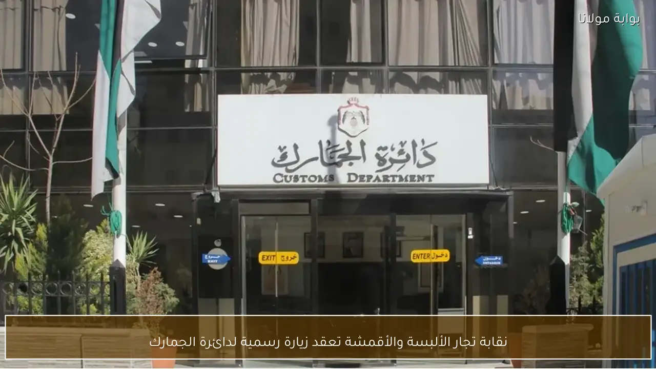 نقابة تجار الألبسة والأقمشة تعقد زيارة رسمية لدائرة الجمارك