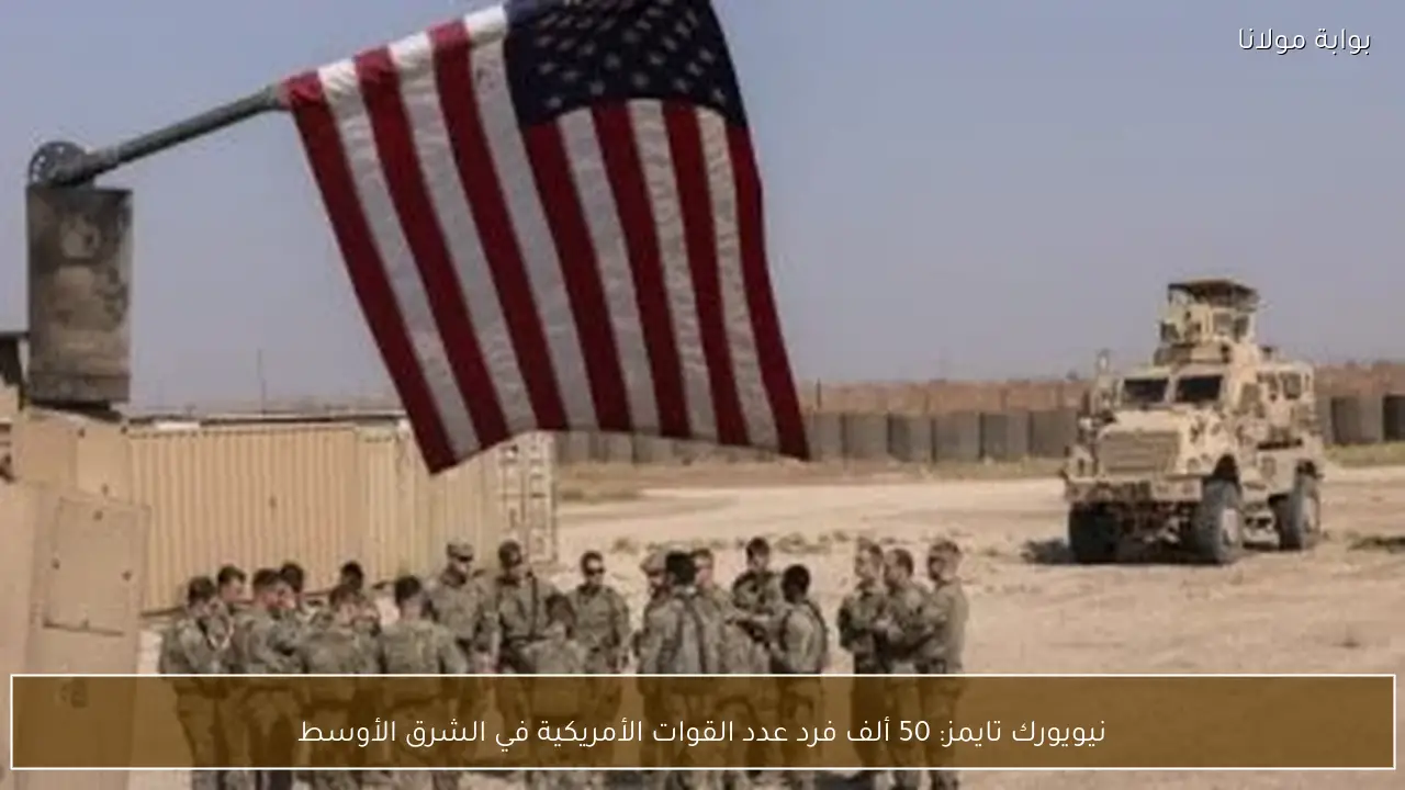 نيويورك تايمز: 50 ألف فرد عدد القوات الأمريكية في الشرق الأوسط