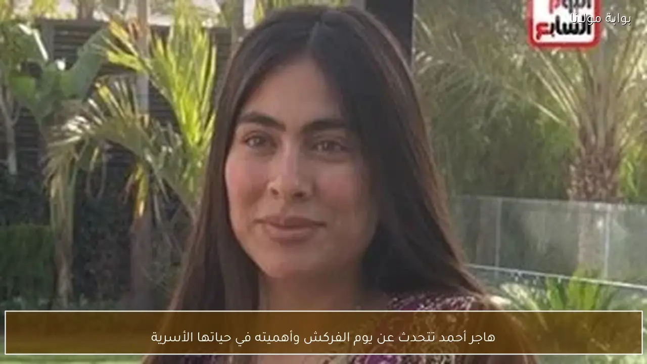 هاجر أحمد تتحدث عن يوم الفركش وأهميته في حياتها الأسرية