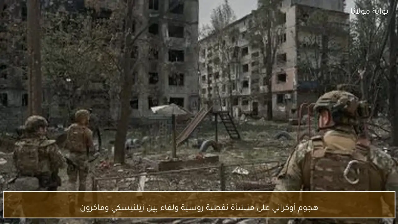 هجوم أوكراني على منشأة نفطية روسية ولقاء بين زيلنيسكي وماكرون