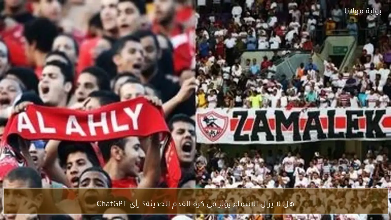 هل لا يزال الانتماء يؤثر في كرة القدم الحديثة؟ رأي ChatGPT