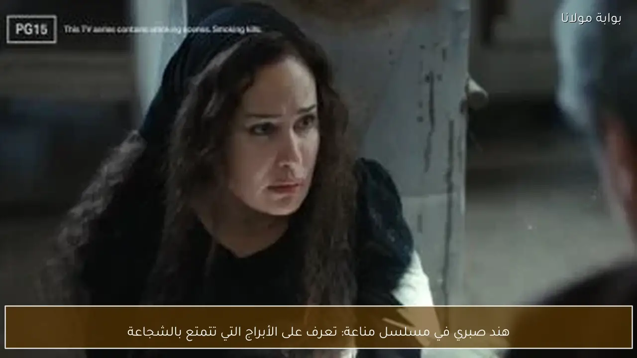 هند صبري في مسلسل مناعة: تعرف على الأبراج التي تتمتع بالشجاعة