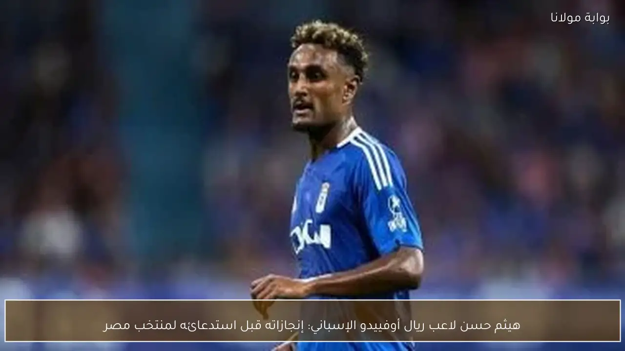 هيثم حسن لاعب ريال أوفييدو الإسباني: إنجازاته قبل استدعائه لمنتخب مصر