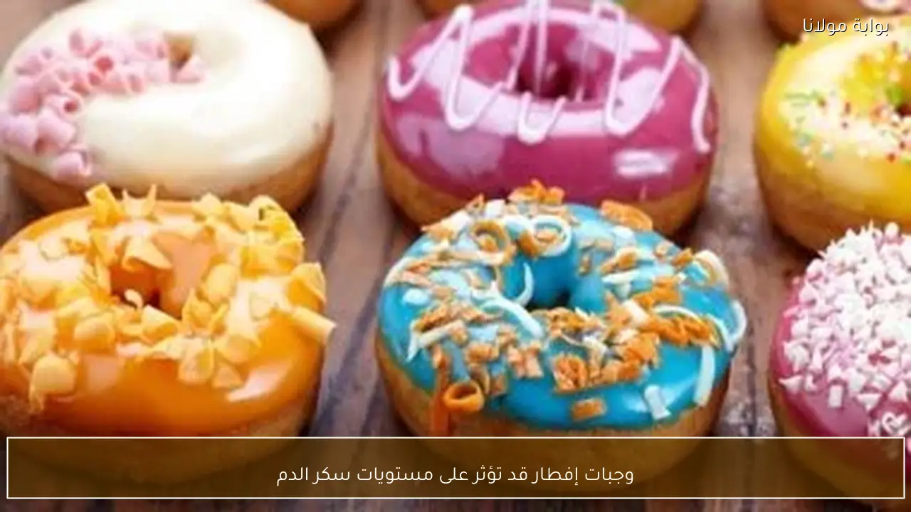 وجبات إفطار قد تؤثر على مستويات سكر الدم