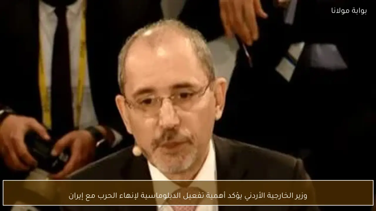 وزير الخارجية الأردني يؤكد أهمية تفعيل الدبلوماسية لإنهاء الحرب مع إيران