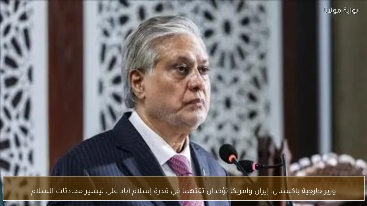 وزير خارجية باكستان: إيران وأمريكا تؤكدان ثقتهما في قدرة إسلام أباد على تيسير محادثات السلام