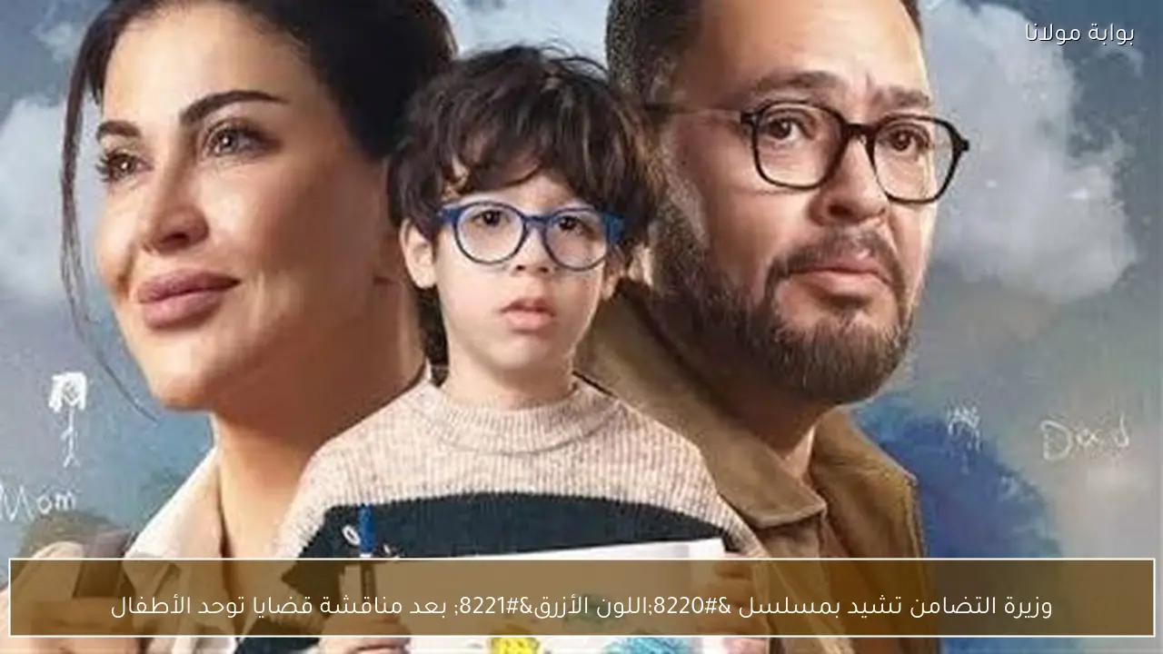 وزيرة التضامن تشيد بمسلسل “اللون الأزرق” بعد مناقشة قضايا توحد الأطفال