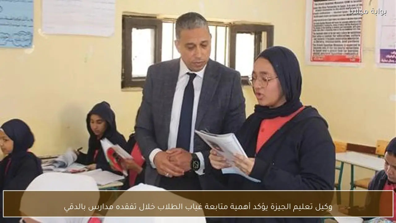 وكيل تعليم الجيزة يؤكد أهمية متابعة غياب الطلاب خلال تفقده مدارس بالدقي