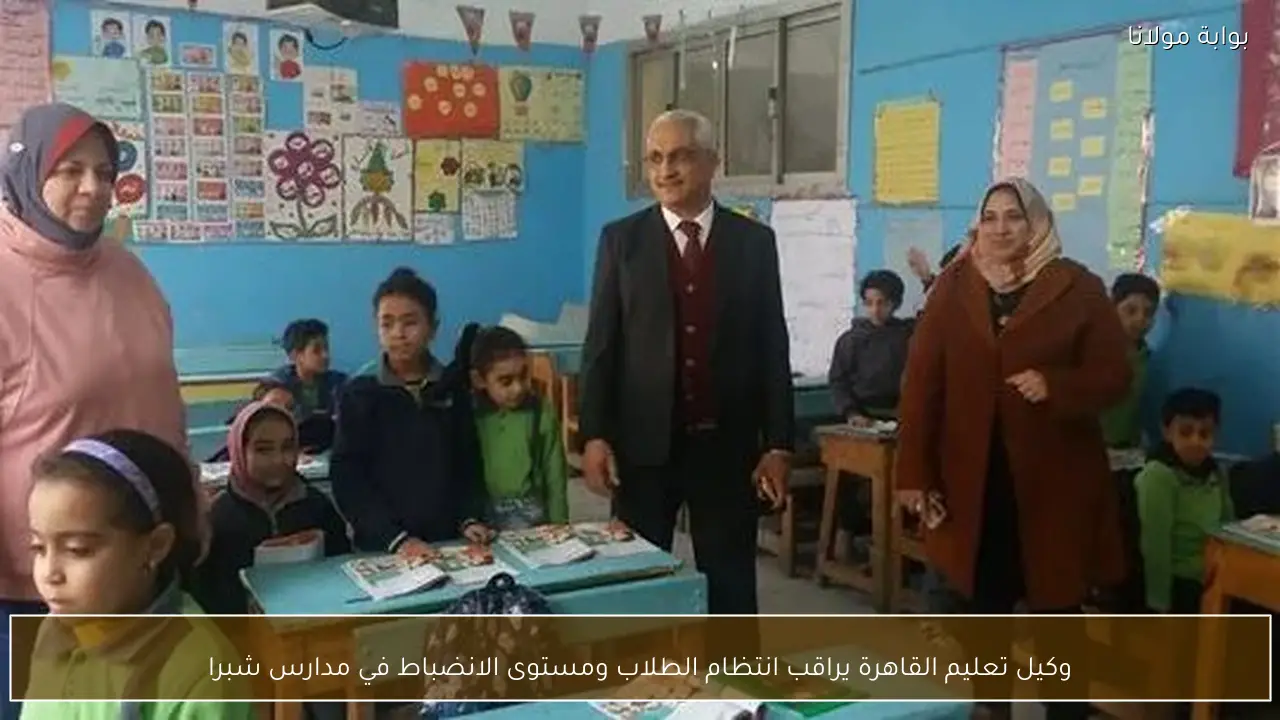 وكيل تعليم القاهرة يراقب انتظام الطلاب ومستوى الانضباط في مدارس شبرا