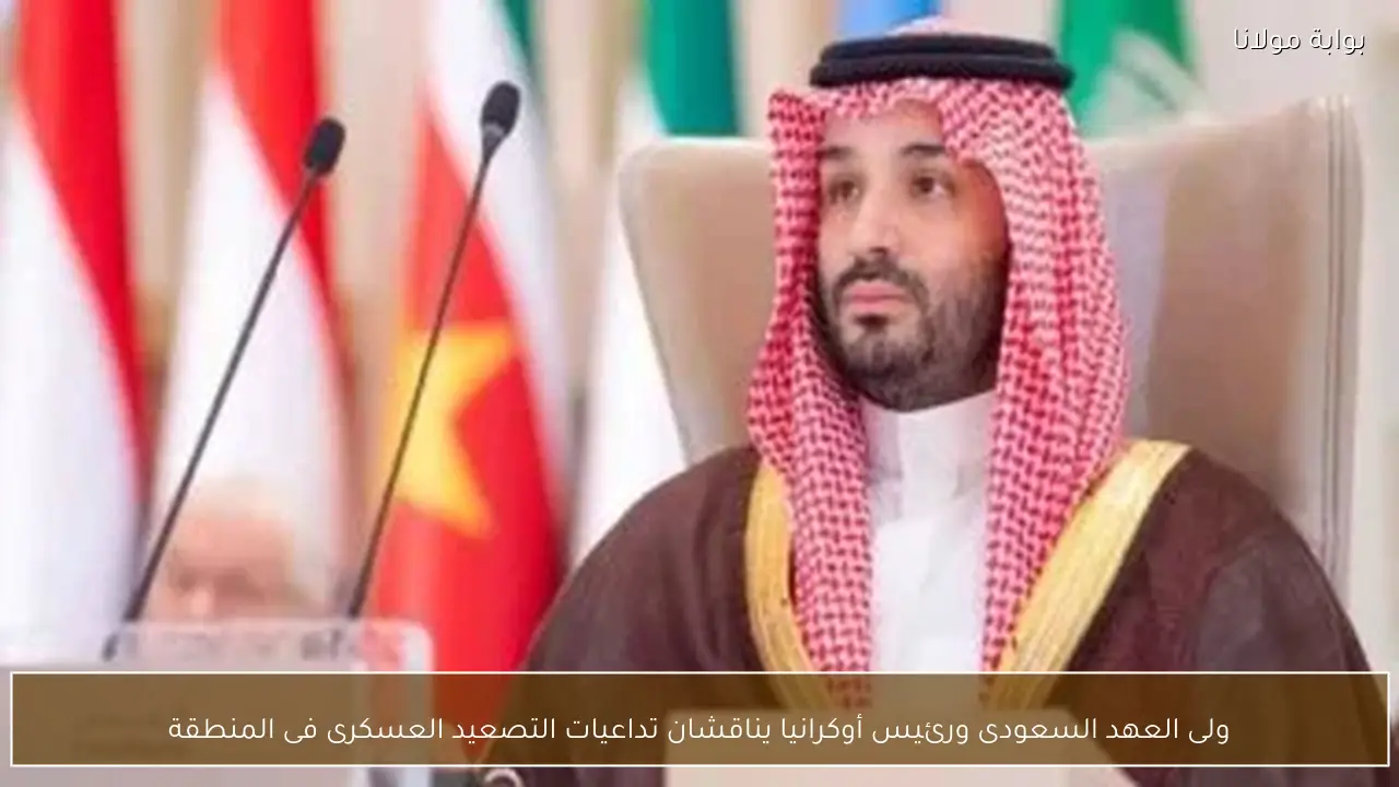 ولى العهد السعودى ورئيس أوكرانيا يناقشان تداعيات التصعيد العسكرى فى المنطقة