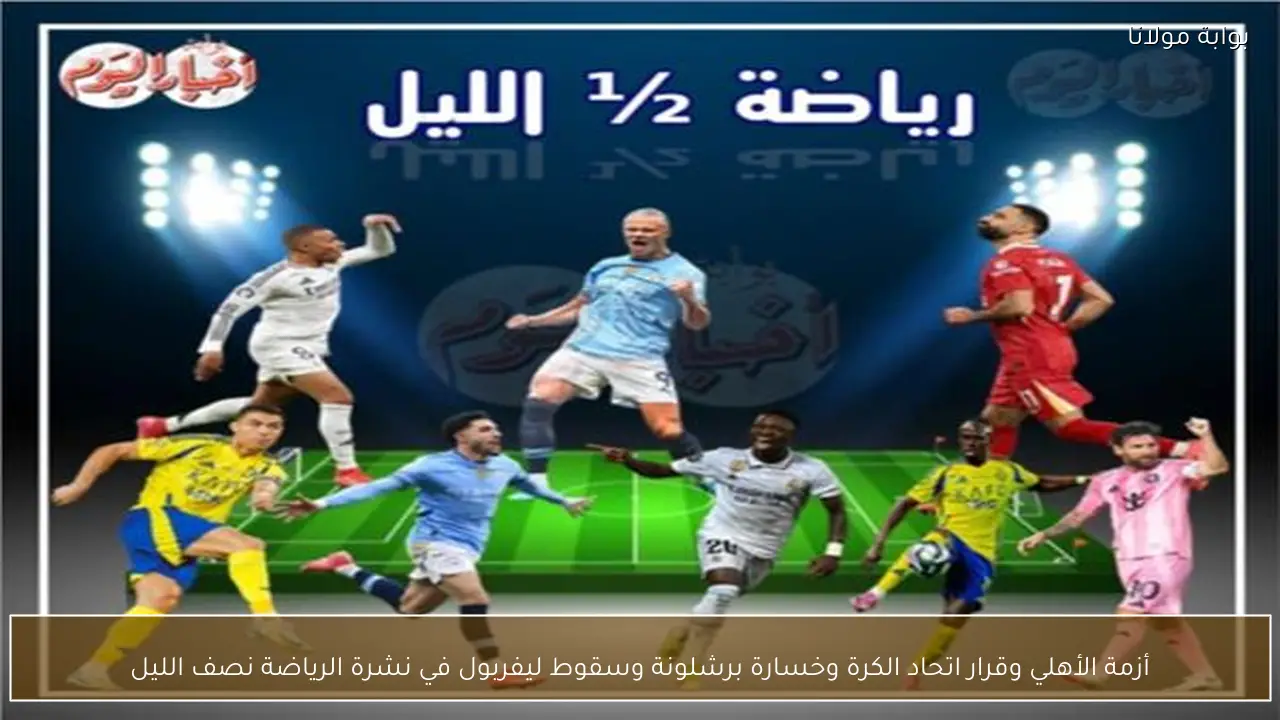أزمة الأهلي وقرار اتحاد الكرة وخسارة برشلونة وسقوط ليفربول في نشرة الرياضة نصف الليل