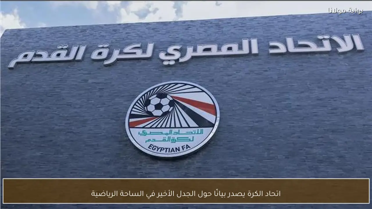 اتحاد الكرة يصدر بيانًا حول الجدل الأخير في الساحة الرياضية