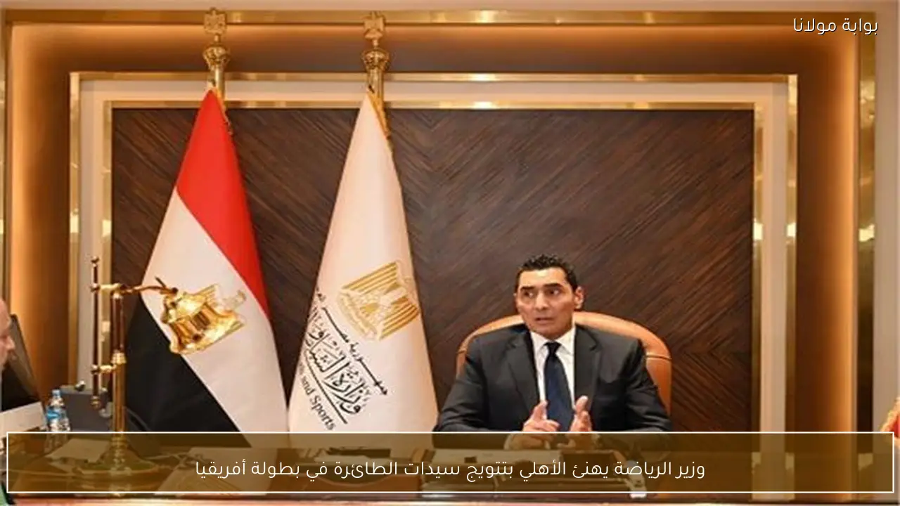 وزير الرياضة يهنئ الأهلي بتتويج سيدات الطائرة في بطولة أفريقيا